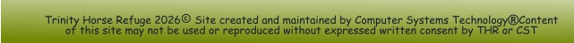 Trinity Horse Refuge 2026 Site created and maintained by Computer Systems TechnologyContent of this site may not be used or reproduced without expressed written consent by THR or CST